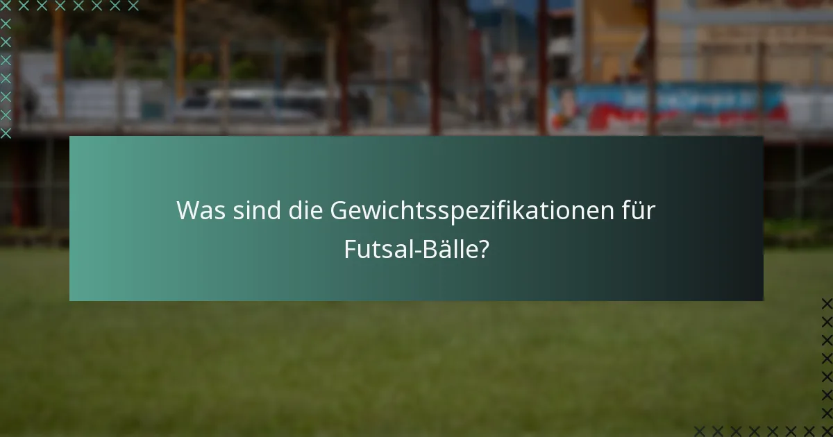 Was sind die Gewichtsspezifikationen für Futsal-Bälle?