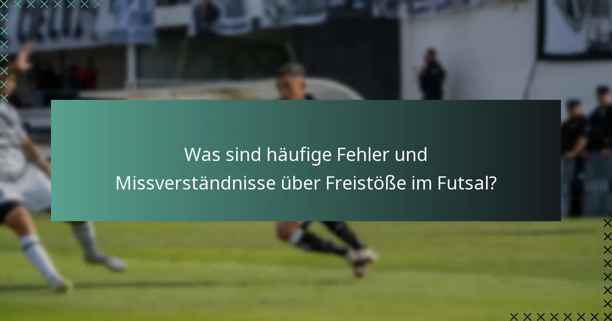 Was sind häufige Fehler und Missverständnisse über Freistöße im Futsal?