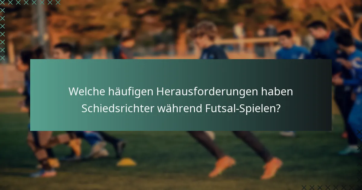 Welche häufigen Herausforderungen haben Schiedsrichter während Futsal-Spielen?
