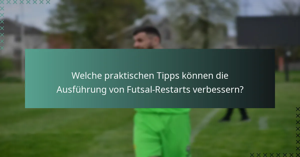 Welche praktischen Tipps können die Ausführung von Futsal-Restarts verbessern?