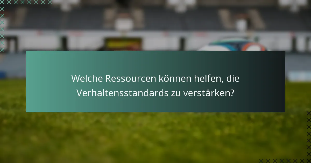 Welche Ressourcen können helfen, die Verhaltensstandards zu verstärken?