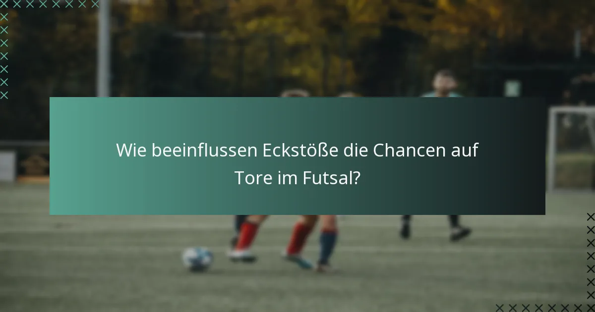 Wie beeinflussen Eckstöße die Chancen auf Tore im Futsal?